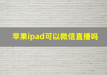 苹果ipad可以微信直播吗