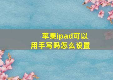 苹果ipad可以用手写吗怎么设置