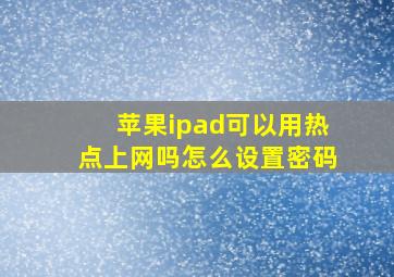 苹果ipad可以用热点上网吗怎么设置密码