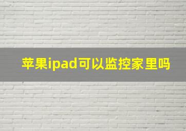 苹果ipad可以监控家里吗