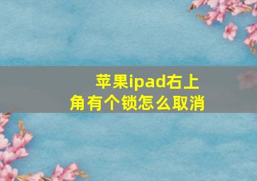 苹果ipad右上角有个锁怎么取消