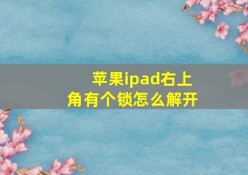 苹果ipad右上角有个锁怎么解开