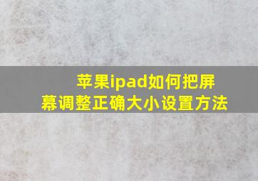 苹果ipad如何把屏幕调整正确大小设置方法