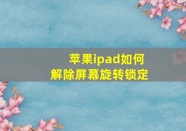 苹果ipad如何解除屏幕旋转锁定