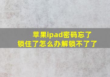 苹果ipad密码忘了锁住了怎么办解锁不了了