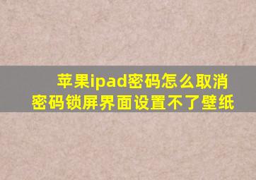 苹果ipad密码怎么取消密码锁屏界面设置不了壁纸