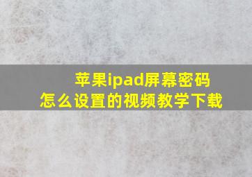 苹果ipad屏幕密码怎么设置的视频教学下载