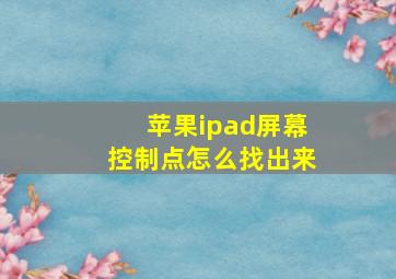 苹果ipad屏幕控制点怎么找出来