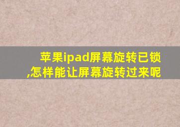 苹果ipad屏幕旋转已锁,怎样能让屏幕旋转过来呢