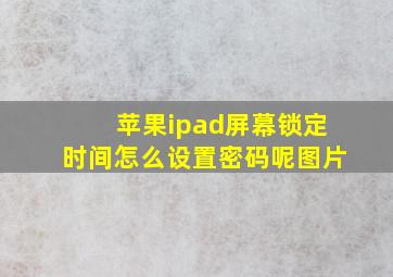 苹果ipad屏幕锁定时间怎么设置密码呢图片