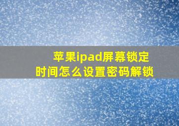 苹果ipad屏幕锁定时间怎么设置密码解锁