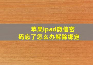 苹果ipad微信密码忘了怎么办解除绑定