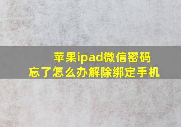 苹果ipad微信密码忘了怎么办解除绑定手机