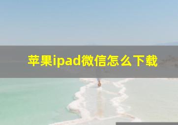 苹果ipad微信怎么下载