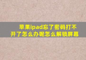 苹果ipad忘了密码打不开了怎么办呢怎么解锁屏幕