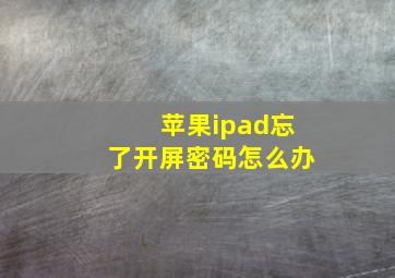 苹果ipad忘了开屏密码怎么办