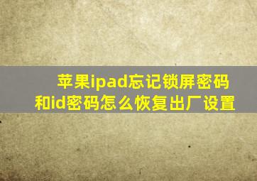 苹果ipad忘记锁屏密码和id密码怎么恢复出厂设置