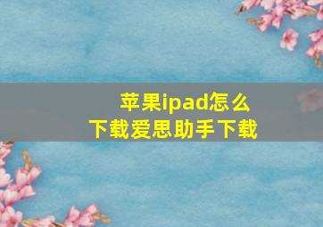 苹果ipad怎么下载爱思助手下载