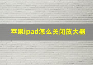 苹果ipad怎么关闭放大器