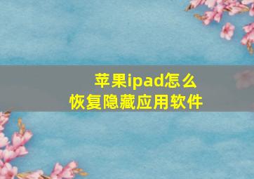 苹果ipad怎么恢复隐藏应用软件