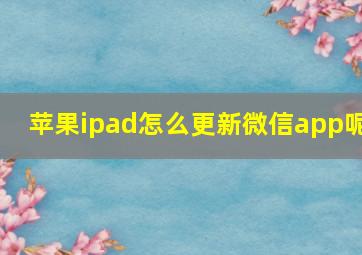 苹果ipad怎么更新微信app呢