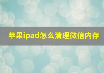 苹果ipad怎么清理微信内存