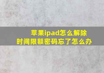 苹果ipad怎么解除时间限额密码忘了怎么办