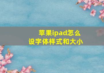 苹果ipad怎么设字体样式和大小