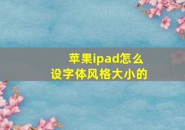 苹果ipad怎么设字体风格大小的