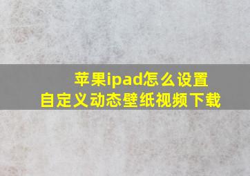 苹果ipad怎么设置自定义动态壁纸视频下载