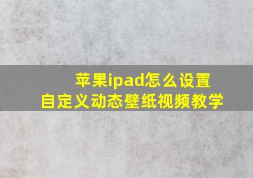 苹果ipad怎么设置自定义动态壁纸视频教学