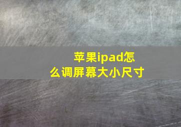 苹果ipad怎么调屏幕大小尺寸