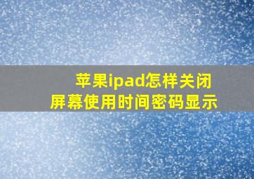 苹果ipad怎样关闭屏幕使用时间密码显示