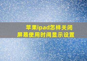 苹果ipad怎样关闭屏幕使用时间显示设置