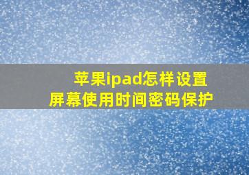 苹果ipad怎样设置屏幕使用时间密码保护