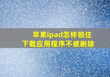 苹果ipad怎样锁住下载应用程序不被删除