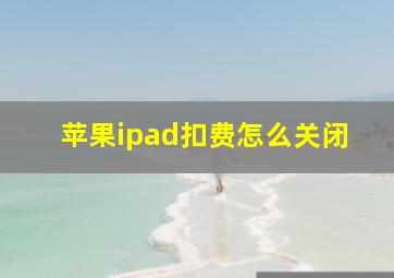 苹果ipad扣费怎么关闭