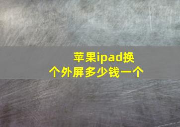 苹果ipad换个外屏多少钱一个