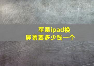 苹果ipad换屏幕要多少钱一个