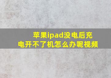 苹果ipad没电后充电开不了机怎么办呢视频