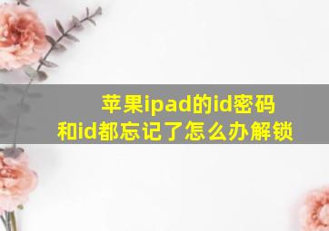 苹果ipad的id密码和id都忘记了怎么办解锁