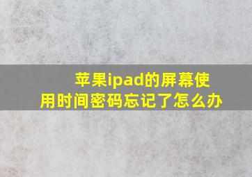 苹果ipad的屏幕使用时间密码忘记了怎么办