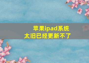 苹果ipad系统太旧已经更新不了