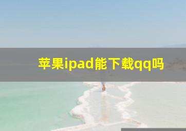 苹果ipad能下载qq吗