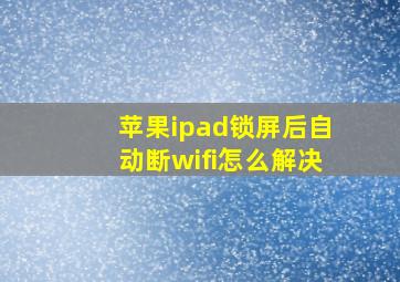 苹果ipad锁屏后自动断wifi怎么解决