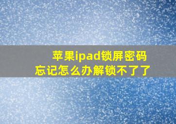 苹果ipad锁屏密码忘记怎么办解锁不了了