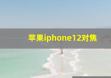 苹果iphone12对焦