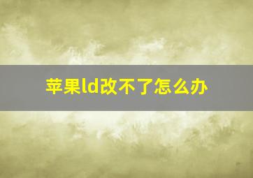 苹果ld改不了怎么办