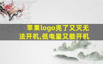 苹果logo亮了又灭无法开机,低电量又能开机