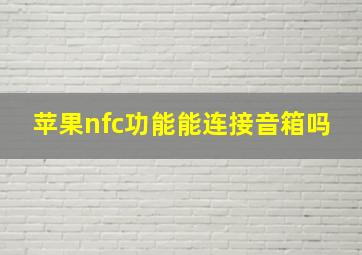 苹果nfc功能能连接音箱吗